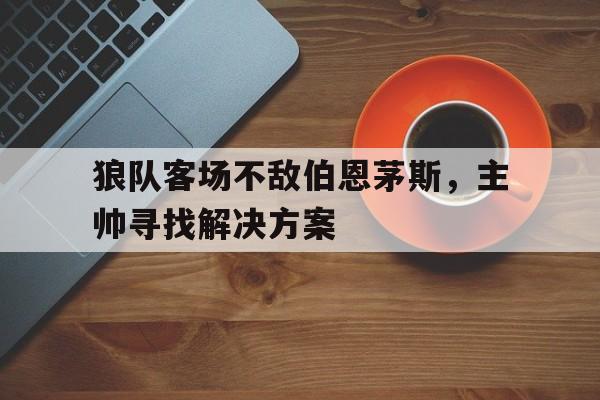 包含狼队客场不敌伯恩茅斯，主帅寻找解决方案的词条