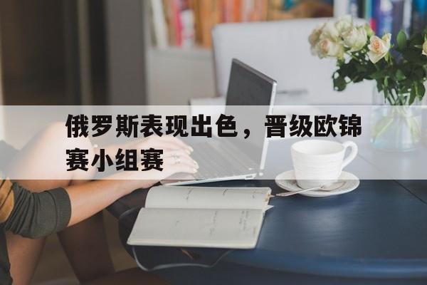 俄罗斯表现出色，晋级欧锦赛小组赛