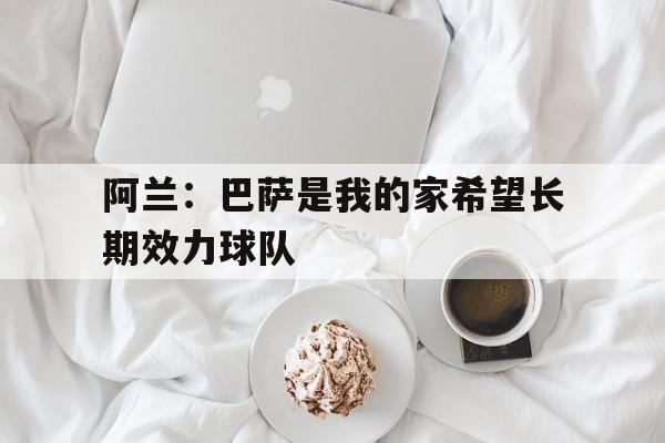 包含阿兰：巴萨是我的家希望长期效力球队的词条