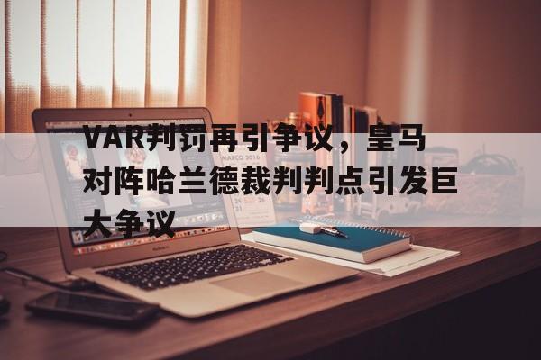 VAR判罚再引争议，皇马对阵哈兰德裁判判点引发巨大争议