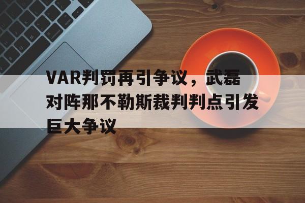 VAR判罚再引争议，武磊对阵那不勒斯裁判判点引发巨大争议